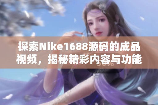 探索Nike1688源码的成品视频，揭秘精彩内容与功能应用