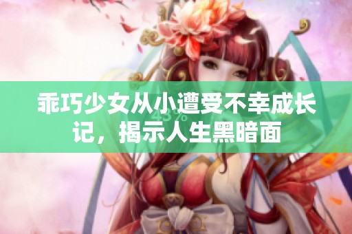 乖巧少女从小遭受不幸成长记，揭示人生黑暗面