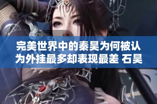 完美世界中的秦昊为何被认为外挂最多却表现最差 石昊的影响不可忽视