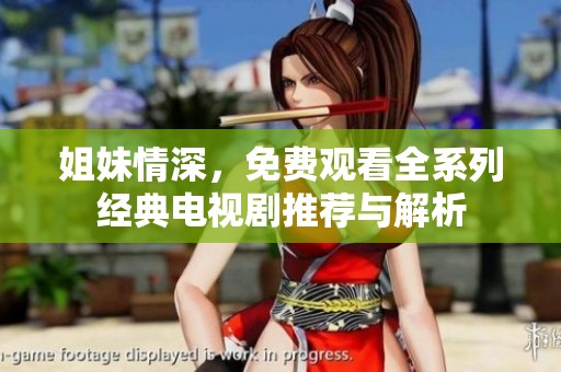 姐妹情深，免费观看全系列经典电视剧推荐与解析