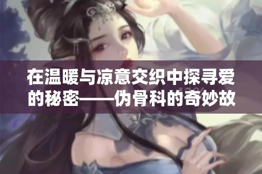 在温暖与凉意交织中探寻爱的秘密——伪骨科的奇妙故事