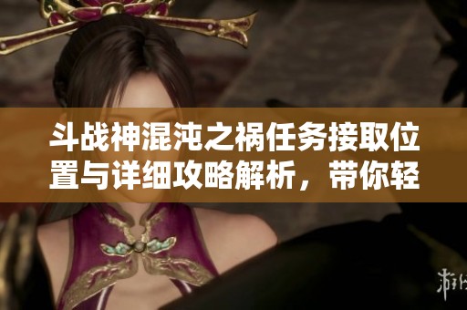 斗战神混沌之祸任务接取位置与详细攻略解析，带你轻松完成挑战