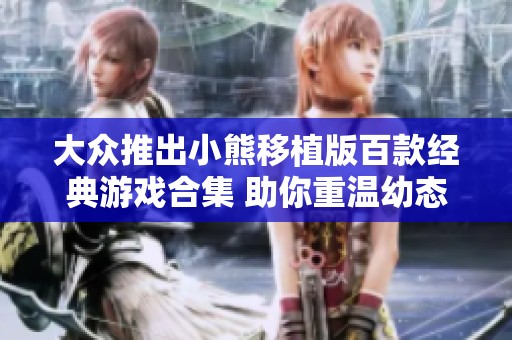 大众推出小熊移植版百款经典游戏合集 助你重温幼态炼铜的乐趣与回忆