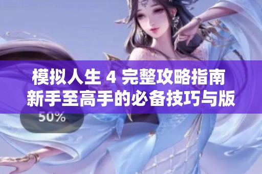 模拟人生 4 完整攻略指南 新手至高手的必备技巧与版本信息解析