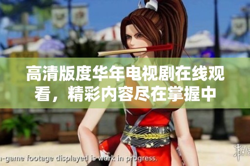 高清版度华年电视剧在线观看，精彩内容尽在掌握中