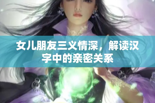 女儿朋友三义情深，解读汉字中的亲密关系