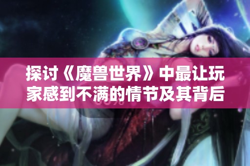 探讨《魔兽世界》中最让玩家感到不满的情节及其背后的原因分析