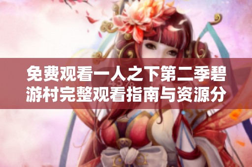 免费观看一人之下第二季碧游村完整观看指南与资源分享