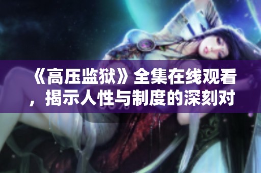 《高压监狱》全集在线观看，揭示人性与制度的深刻对抗故事