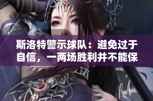 斯洛特警示球队：避免过于自信，一两场胜利并不能保障持久成功
