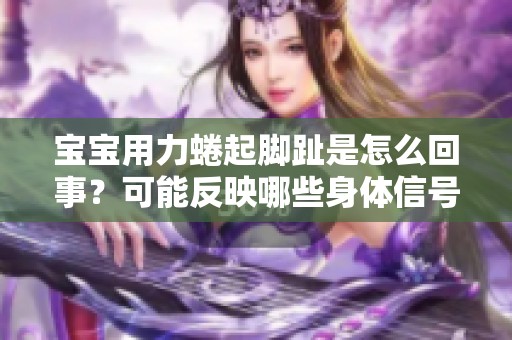 宝宝用力蜷起脚趾是怎么回事？可能反映哪些身体信号？
