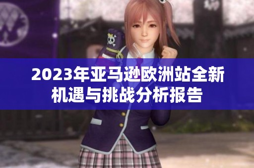 2023年亚马逊欧洲站全新机遇与挑战分析报告