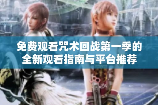 免费观看咒术回战第一季的全新观看指南与平台推荐