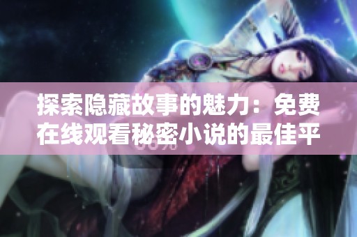 探索隐藏故事的魅力：免费在线观看秘密小说的最佳平台