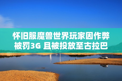 怀旧服魔兽世界玩家因作弊被罚3G 且被投放至古拉巴什竞技场惩戒