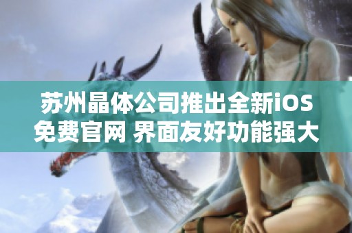苏州晶体公司推出全新iOS免费官网 界面友好功能强大