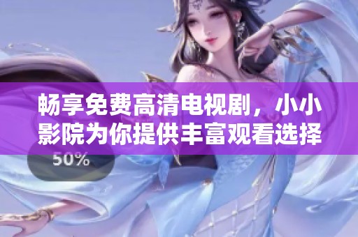 畅享免费高清电视剧，小小影院为你提供丰富观看选择