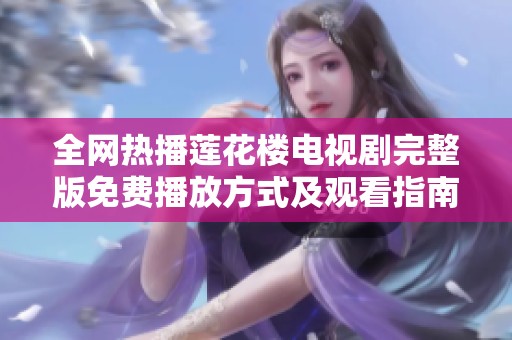 全网热播莲花楼电视剧完整版免费播放方式及观看指南分析