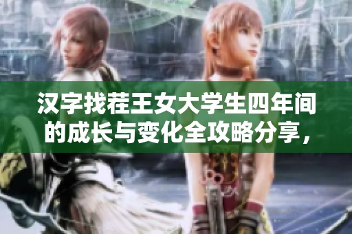 汉字找茬王女大学生四年间的成长与变化全攻略分享，助你轻松通关游戏技巧解析