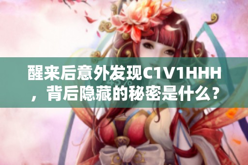 醒来后意外发现C1V1HHH，背后隐藏的秘密是什么？