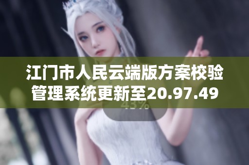 江门市人民云端版方案校验管理系统更新至20.97.49的精英论坛讨论新动态
