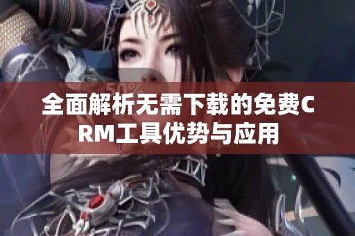 全面解析无需下载的免费CRM工具优势与应用