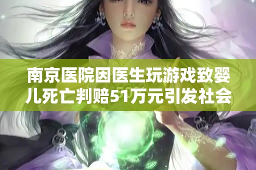 南京医院因医生玩游戏致婴儿死亡判赔51万元引发社会广泛关注