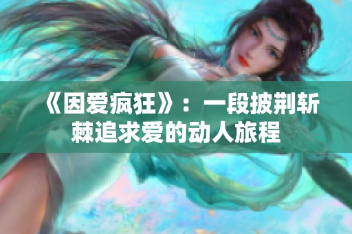 《因爱疯狂》：一段披荆斩棘追求爱的动人旅程
