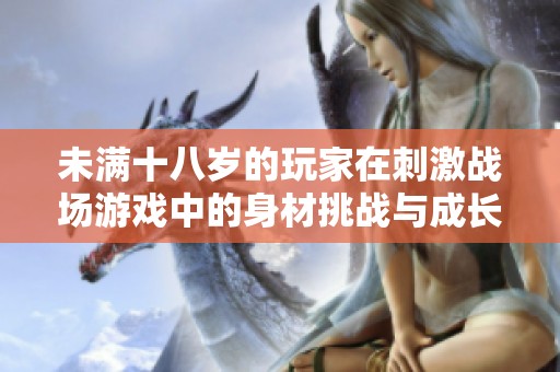 未满十八岁的玩家在刺激战场游戏中的身材挑战与成长经历