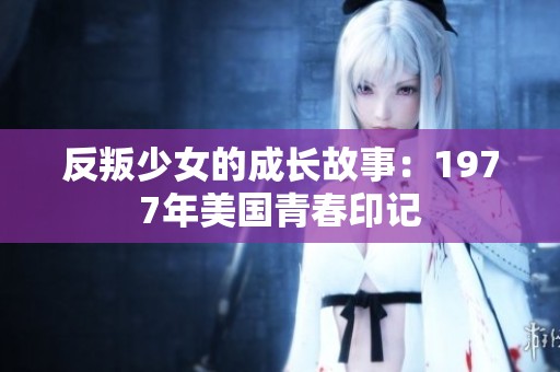 反叛少女的成长故事：1977年美国青春印记