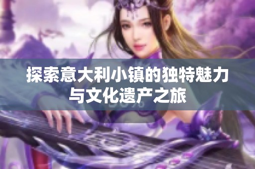 探索意大利小镇的独特魅力与文化遗产之旅