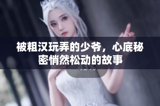 被粗汉玩弄的少爷，心底秘密悄然松动的故事