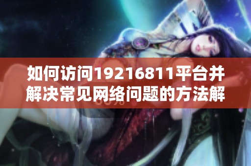 如何访问19216811平台并解决常见网络问题的方法解析