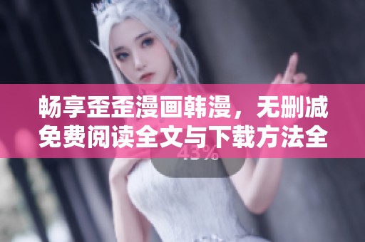 畅享歪歪漫画韩漫，无删减免费阅读全文与下载方法全解析