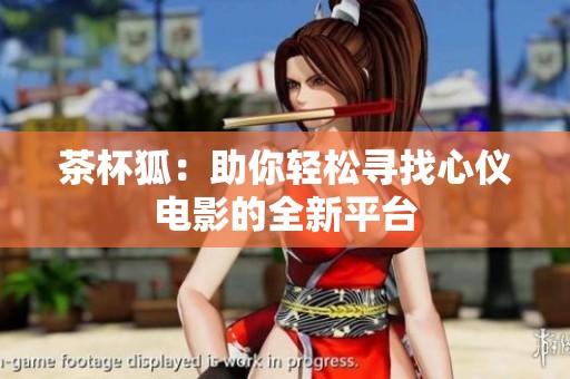 茶杯狐：助你轻松寻找心仪电影的全新平台