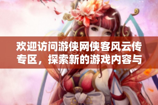 欢迎访问游侠网侠客风云传专区，探索新的游戏内容与精彩讨论