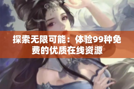 探索无限可能：体验99种免费的优质在线资源