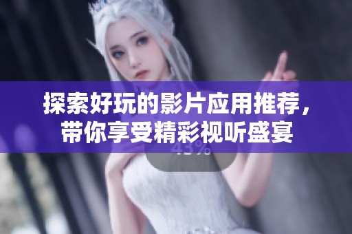 探索好玩的影片应用推荐，带你享受精彩视听盛宴