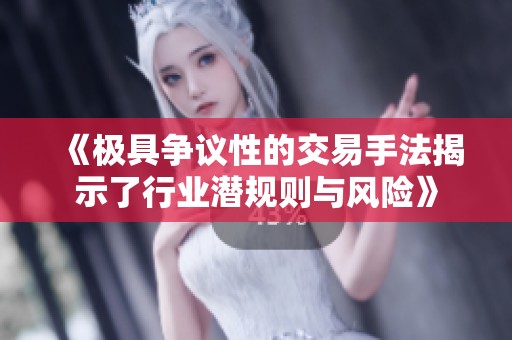 《极具争议性的交易手法揭示了行业潜规则与风险》