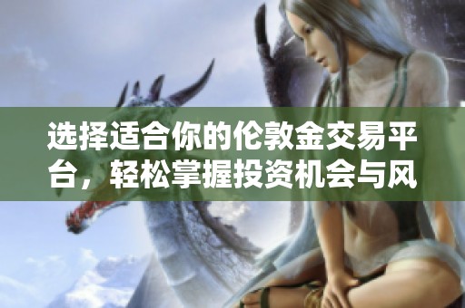 选择适合你的伦敦金交易平台，轻松掌握投资机会与风险管理