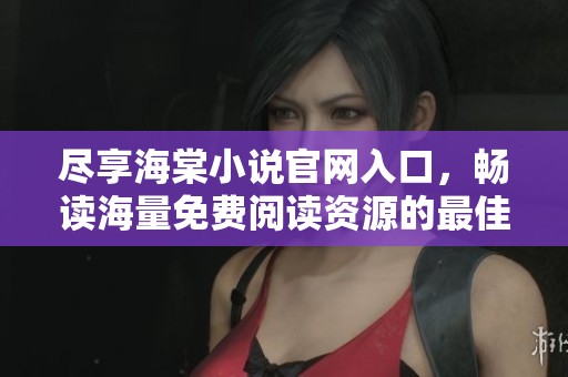 尽享海棠小说官网入口，畅读海量免费阅读资源的最佳方式