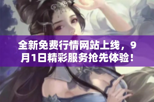 全新免费行情网站上线，9月1日精彩服务抢先体验！