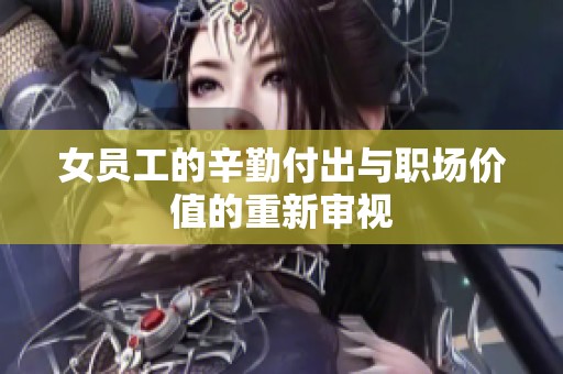女员工的辛勤付出与职场价值的重新审视