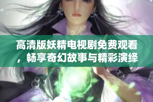 高清版妖精电视剧免费观看，畅享奇幻故事与精彩演绎