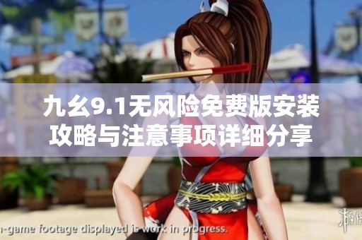 九幺9.1无风险免费版安装攻略与注意事项详细分享