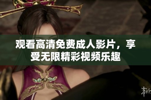 观看高清免费成人影片，享受无限精彩视频乐趣