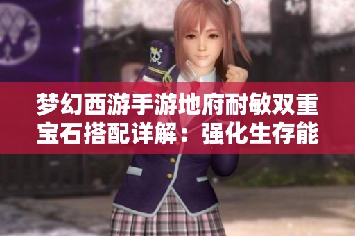 梦幻西游手游地府耐敏双重宝石搭配详解：强化生存能力与输出效果