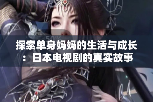 探索单身妈妈的生活与成长：日本电视剧的真实故事
