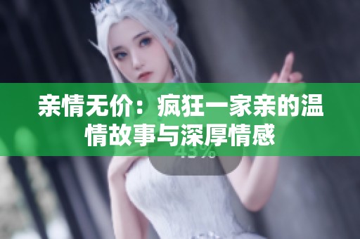 亲情无价：疯狂一家亲的温情故事与深厚情感