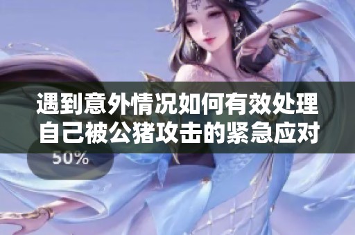 遇到意外情况如何有效处理自己被公猪攻击的紧急应对措施